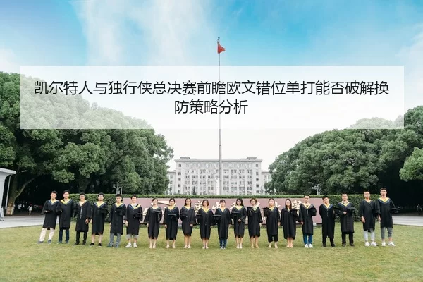 凯尔特人与独行侠总决赛前瞻欧文错位单打能否破解换防策略分析