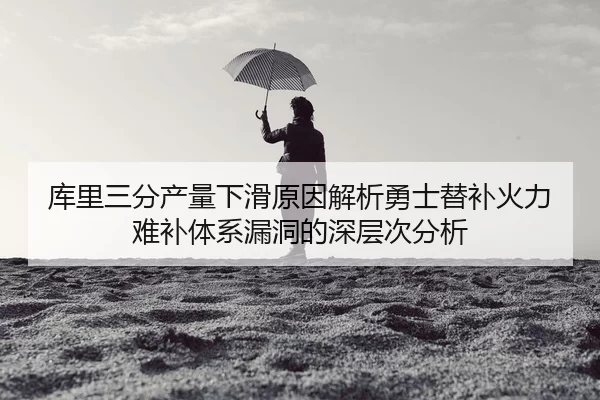 库里三分产量下滑原因解析勇士替补火力难补体系漏洞的深层次分析