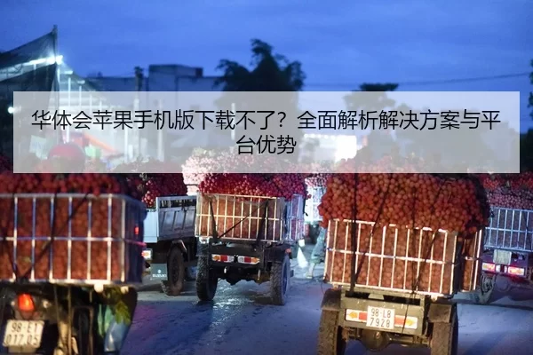 华体会苹果手机版下载不了？全面解析解决方案与平台优势