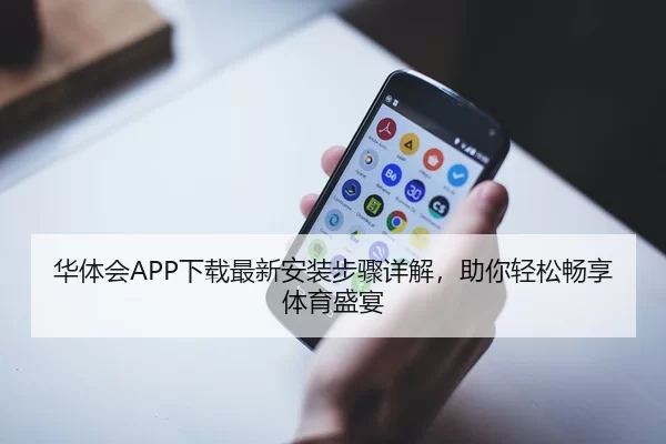 华体会APP下载最新安装步骤详解，助你轻松畅享体育盛宴