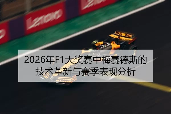 2026年F1大奖赛中梅赛德斯的技术革新与赛季表现分析