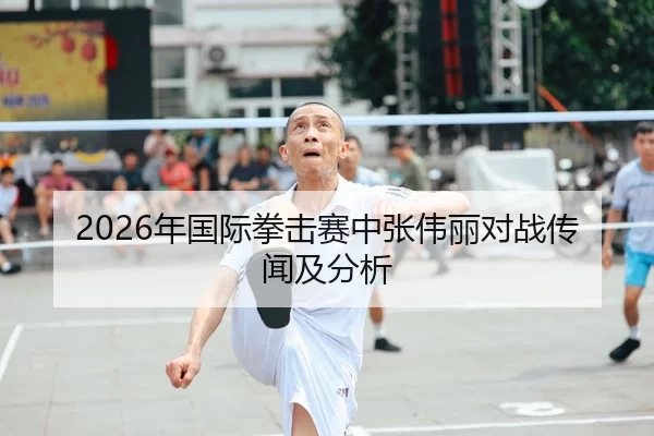 2026年国际拳击赛中张伟丽对战传闻及分析