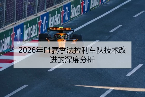 2026年F1赛季法拉利车队技术改进的深度分析