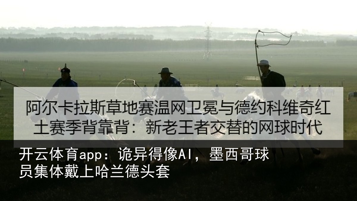 开云体育app:诡异相关情况体戴上哈兰德头套