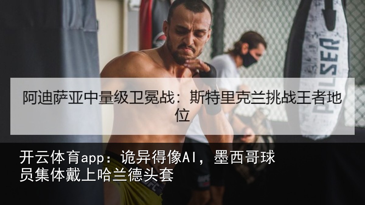 开云体育app:诡异得像AI,墨西哥球员集体戴上哈兰德头套