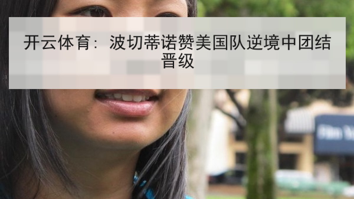 开云体育: 波切蒂诺赞美国队逆境中团结晋级