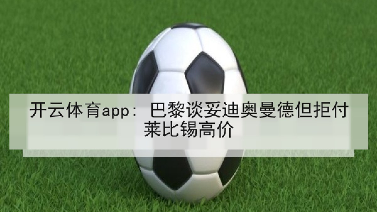 开云体育app: 巴黎谈妥迪奥曼德但拒付莱比锡高价
