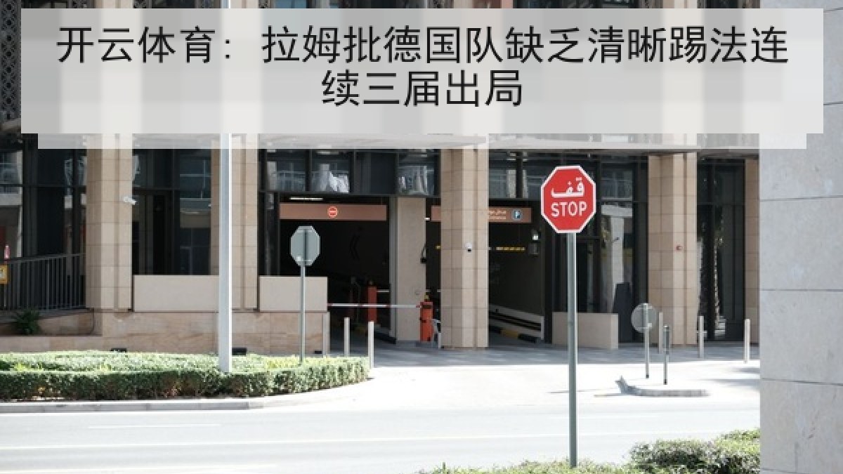 开云体育: 拉姆批德国队缺乏清晰踢法连续三届出局 开云体育: 拉姆批德国队缺乏清晰踢法连续三届出局