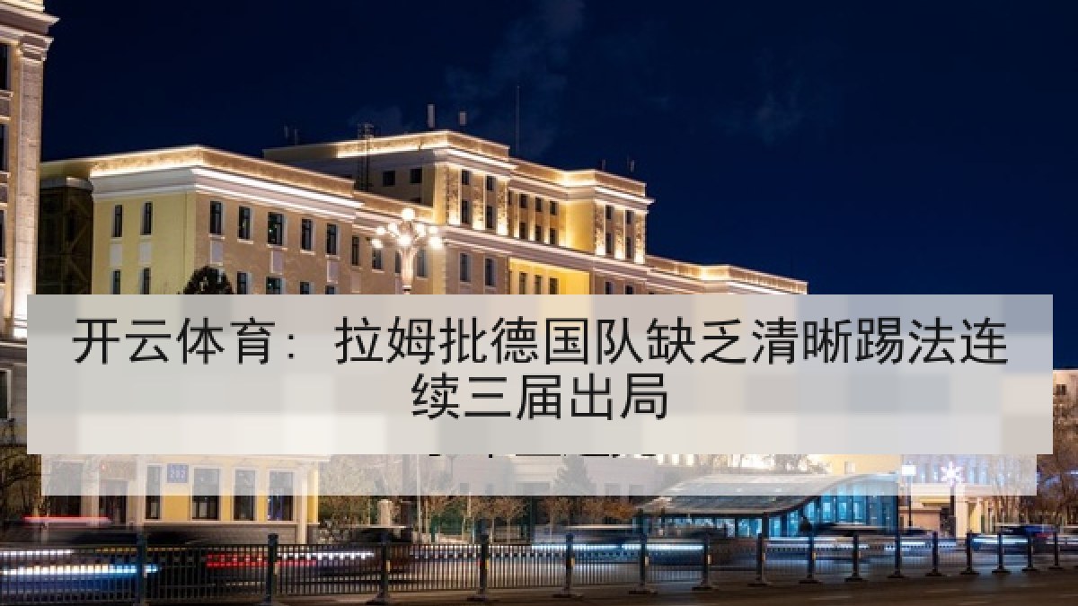 开云体育: 拉姆批德国队缺乏清晰踢法连续三届出局 开云体育: 拉姆批德国队缺乏清晰踢法连续三届出局