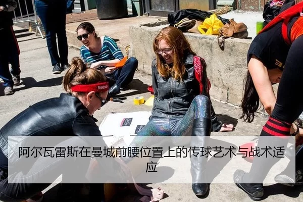 阿尔瓦雷斯在曼城前腰位置上的传球艺术与战术适应