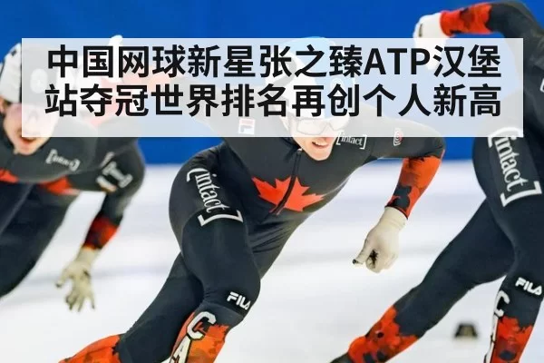 中国网球新星张之臻ATP汉堡站夺冠世界排名再创个人新高