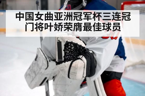 中国女曲亚洲冠军杯三连冠 门将叶娇荣膺最佳球员