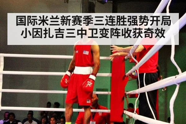 国际米兰新赛季三连胜强势开局 小因扎吉三中卫变阵收获奇效