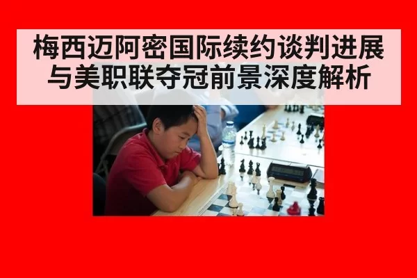 梅西迈阿密国际续约谈判进展与美职联夺冠前景深度解析