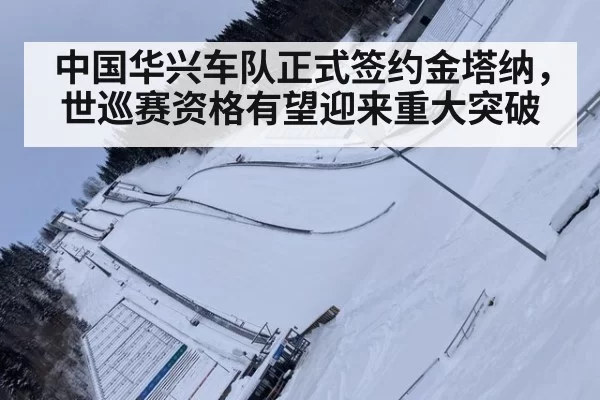 中国华兴车队正式签约金塔纳,世巡赛资格有望迎来重大突破