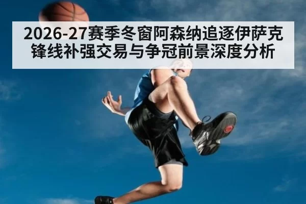 2026-27赛季冬窗阿森纳追逐伊萨克锋线补强交易与争冠前景深度分析